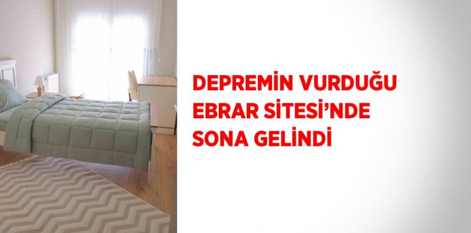 DEPREMİN VURDUĞU EBRAR SİTESİ’NDE SONA GELİNDİ