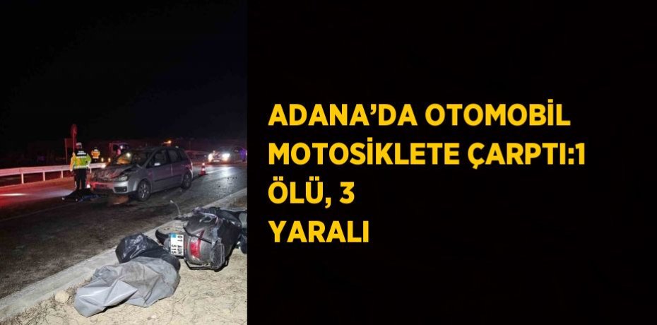 ADANA’DA OTOMOBİL MOTOSİKLETE ÇARPTI:1 ÖLÜ, 3 YARALI