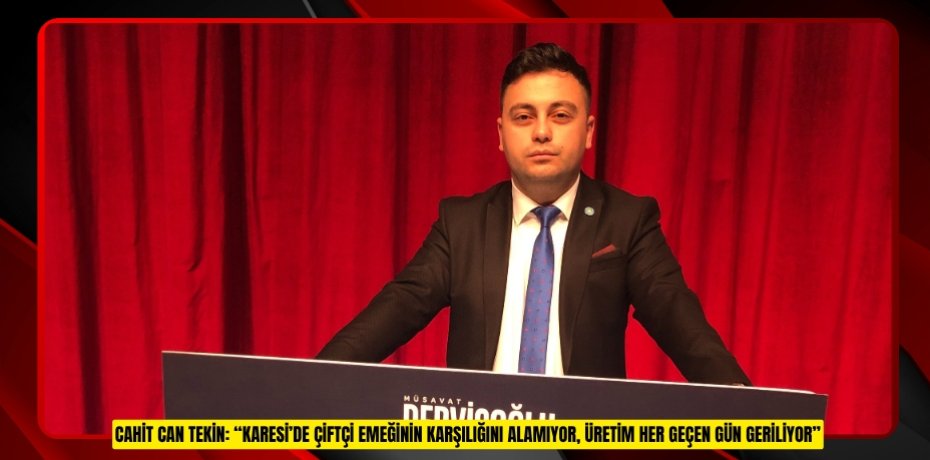 CAHİT CAN TEKİN: “KARESİ’DE ÇİFTÇİ EMEĞİNİN KARŞILIĞINI ALAMIYOR, ÜRETİM HER GEÇEN GÜN GERİLİYOR”