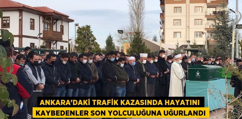 Ankara’daki trafik kazasında hayatını kaybedenler son yolculuğuna uğurlandı