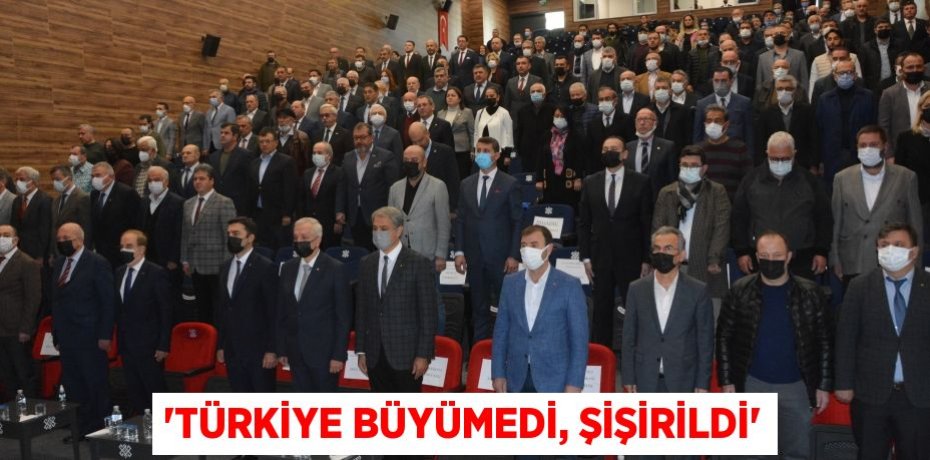 “TÜRKİYE BÜYÜMEDİ, ŞİŞİRİLDİ”