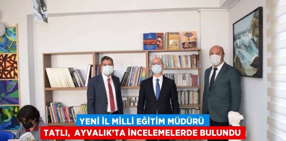 YENİ İL MİLLİ EĞİTİM MÜDÜRÜ TATLI,  AYVALIK’TA İNCELEMELERDE BULUNDU