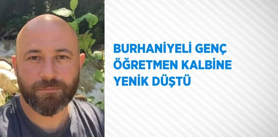 BURHANİYELİ GENÇ ÖĞRETMEN KALBİNE YENİK DÜŞTÜ