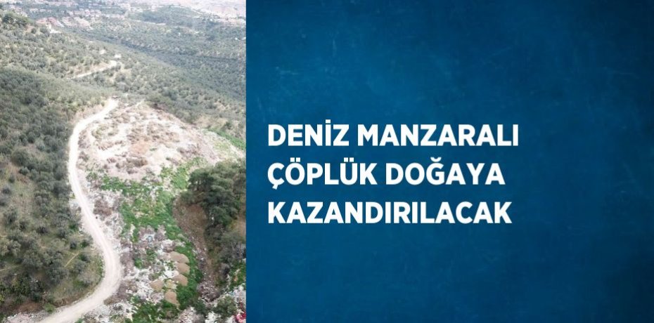 DENİZ MANZARALI ÇÖPLÜK DOĞAYA KAZANDIRILACAK
