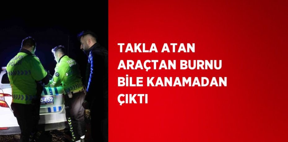 TAKLA ATAN ARAÇTAN BURNU BİLE KANAMADAN ÇIKTI
