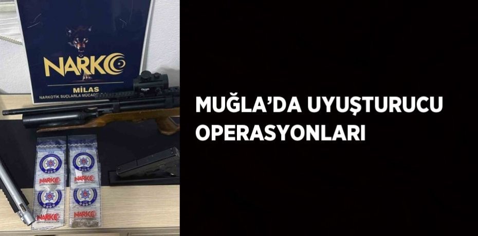 MUĞLA’DA UYUŞTURUCU OPERASYONLARI