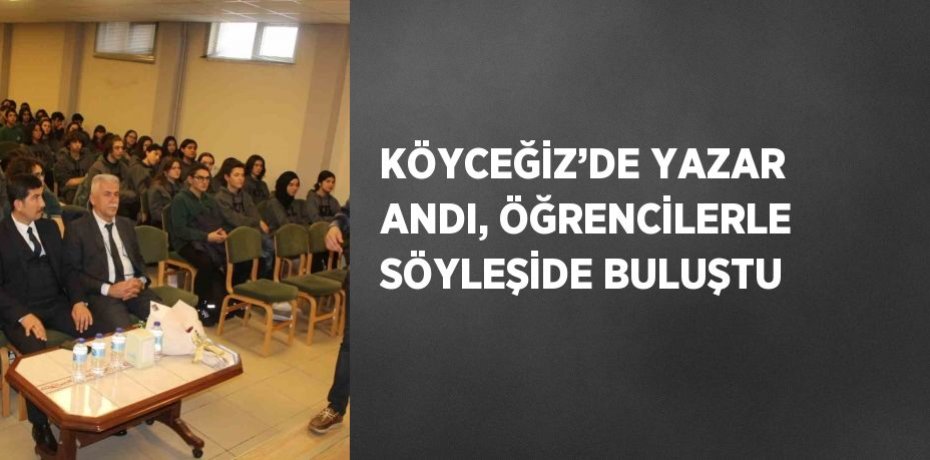 KÖYCEĞİZ’DE YAZAR ANDI, ÖĞRENCİLERLE SÖYLEŞİDE BULUŞTU