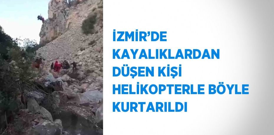 İZMİR’DE KAYALIKLARDAN DÜŞEN KİŞİ HELİKOPTERLE BÖYLE KURTARILDI