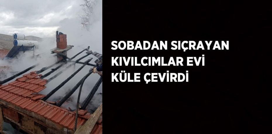 SOBADAN SIÇRAYAN KIVILCIMLAR EVİ KÜLE ÇEVİRDİ