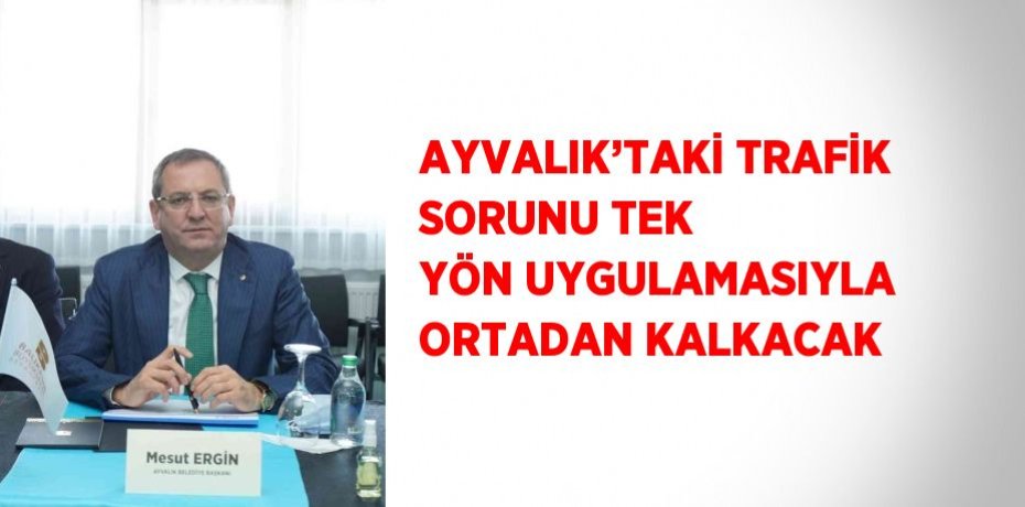 AYVALIK’TAKİ TRAFİK SORUNU TEK YÖN UYGULAMASIYLA ORTADAN KALKACAK