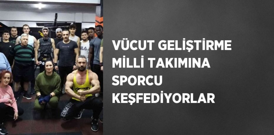 VÜCUT GELİŞTİRME MİLLİ TAKIMINA SPORCU KEŞFEDİYORLAR