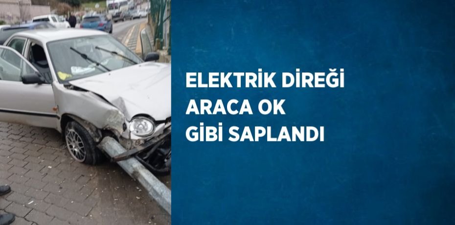 ELEKTRİK DİREĞİ ARACA OK GİBİ SAPLANDI