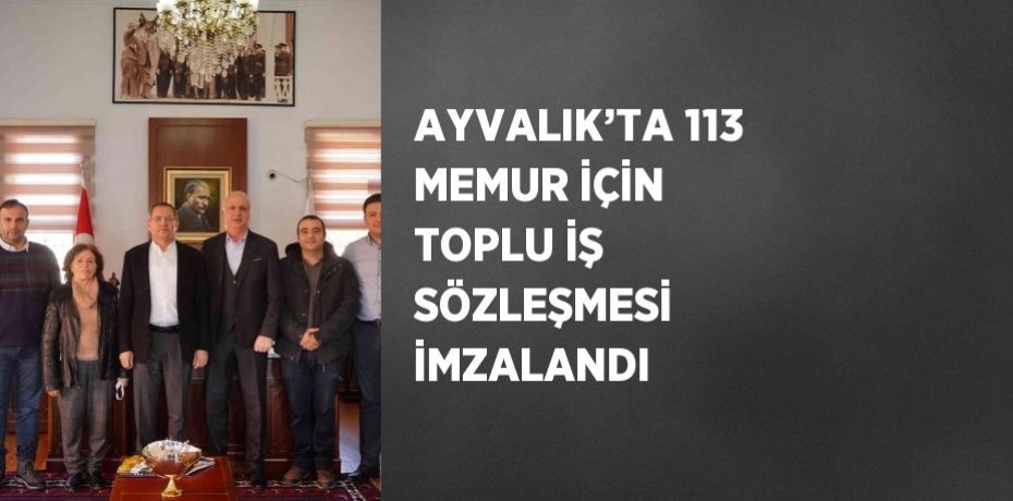 AYVALIK’TA 113 MEMUR İÇİN TOPLU İŞ SÖZLEŞMESİ İMZALANDI