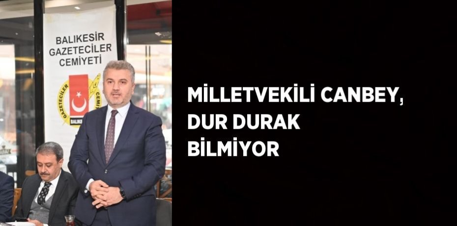 MİLLETVEKİLİ CANBEY, DUR DURAK BİLMİYOR
