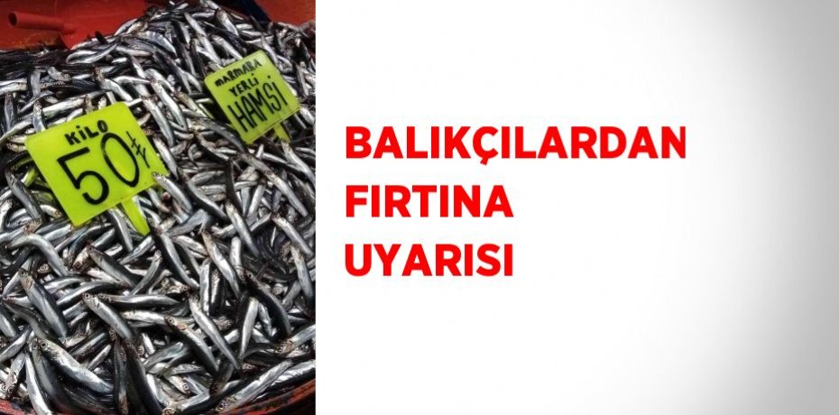 BALIKÇILARDAN FIRTINA UYARISI