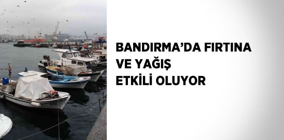 BANDIRMA’DA FIRTINA VE YAĞIŞ ETKİLİ OLUYOR