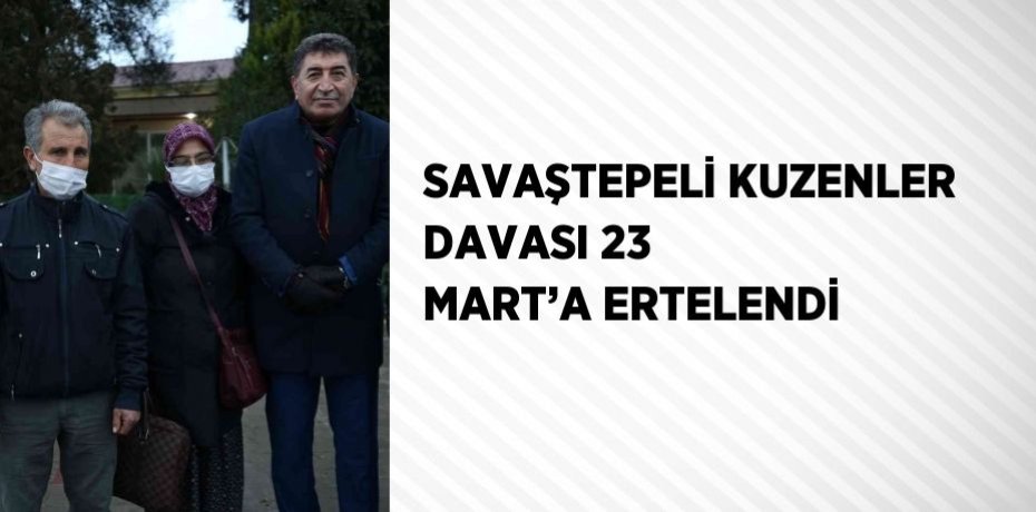 SAVAŞTEPELİ KUZENLER DAVASI 23 MART’A ERTELENDİ