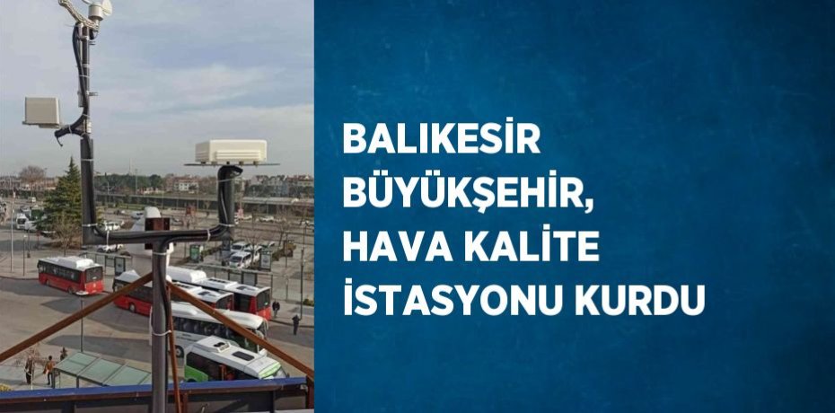 BALIKESİR BÜYÜKŞEHİR, HAVA KALİTE İSTASYONU KURDU