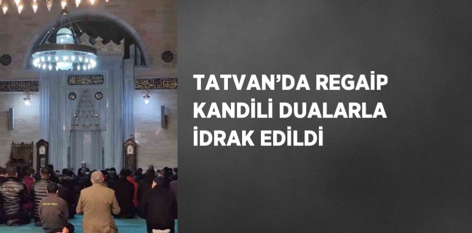 TATVAN’DA REGAİP KANDİLİ DUALARLA İDRAK EDİLDİ