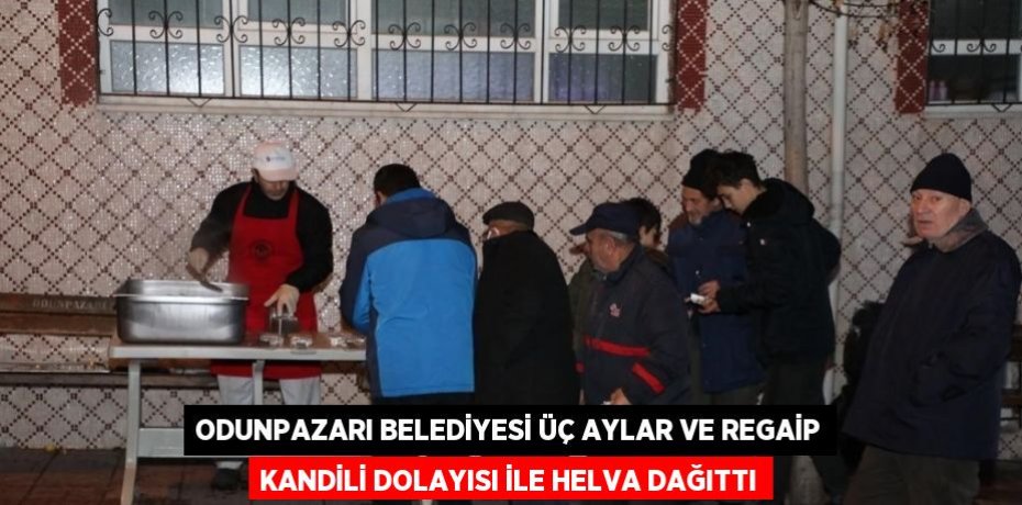 ODUNPAZARI BELEDİYESİ ÜÇ AYLAR VE REGAİP KANDİLİ DOLAYISI İLE HELVA DAĞITTI