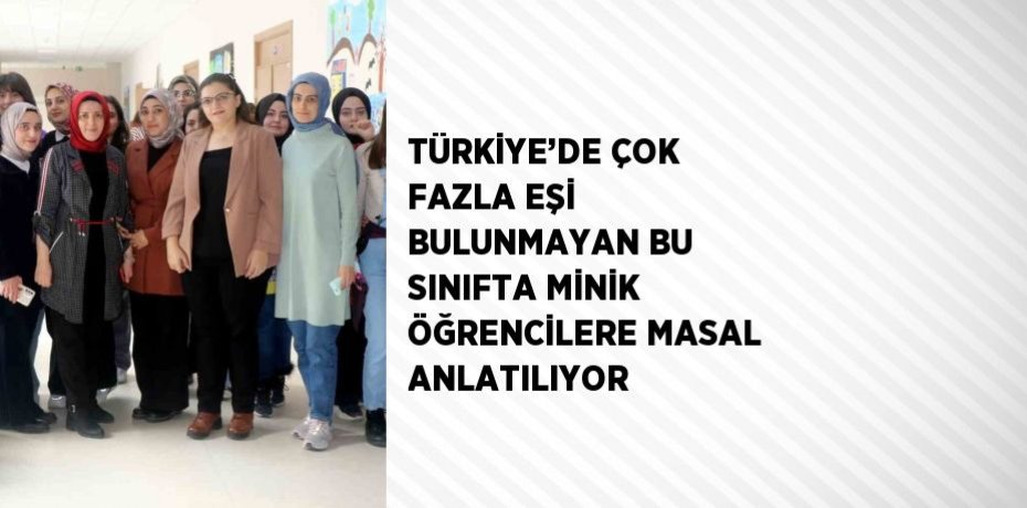 TÜRKİYE’DE ÇOK FAZLA EŞİ BULUNMAYAN BU SINIFTA MİNİK ÖĞRENCİLERE MASAL ANLATILIYOR