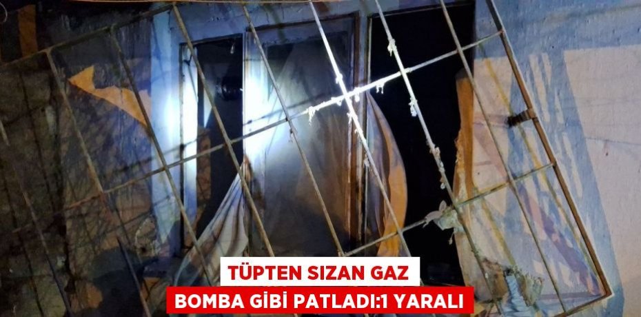 TÜPTEN SIZAN GAZ BOMBA GİBİ PATLADI:1 YARALI