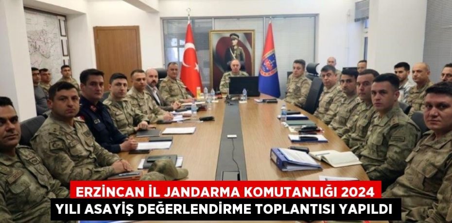 ERZİNCAN İL JANDARMA KOMUTANLIĞI 2024 YILI ASAYİŞ DEĞERLENDİRME TOPLANTISI YAPILDI