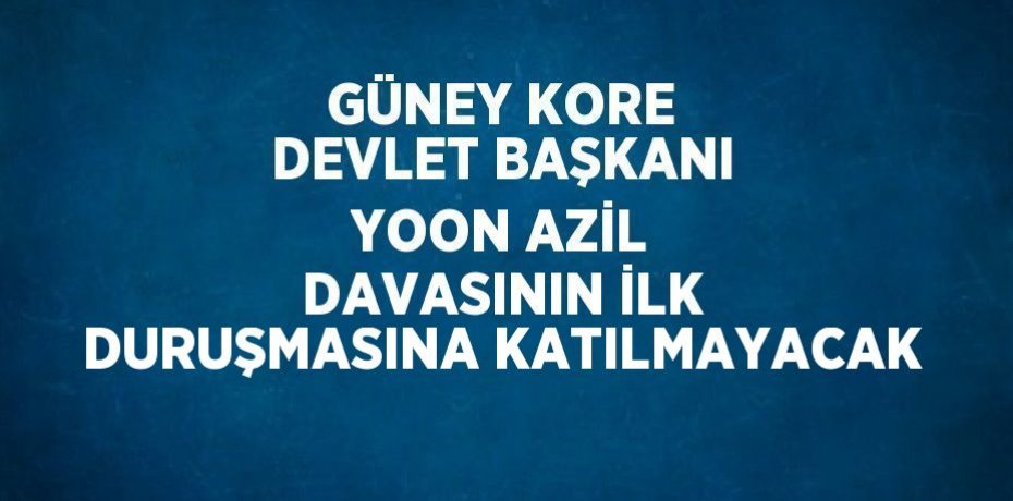 GÜNEY KORE DEVLET BAŞKANI YOON AZİL DAVASININ İLK DURUŞMASINA KATILMAYACAK