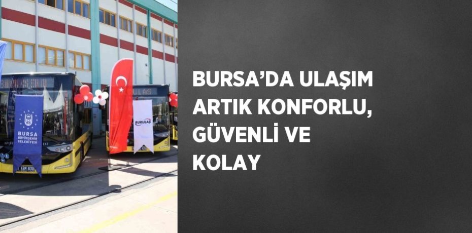 BURSA’DA ULAŞIM ARTIK KONFORLU, GÜVENLİ VE KOLAY