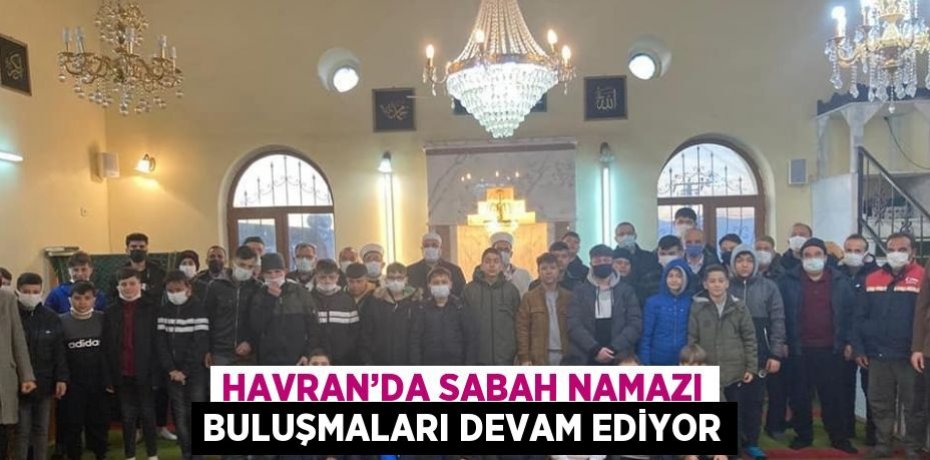 HAVRAN’DA SABAH NAMAZI BULUŞMALARI DEVAM EDİYOR