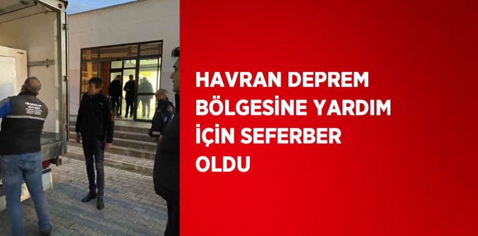 HAVRAN DEPREM BÖLGESİNE YARDIM İÇİN SEFERBER OLDU