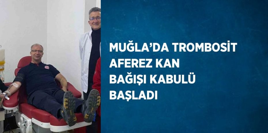 MUĞLA’DA TROMBOSİT AFEREZ KAN BAĞIŞI KABULÜ BAŞLADI
