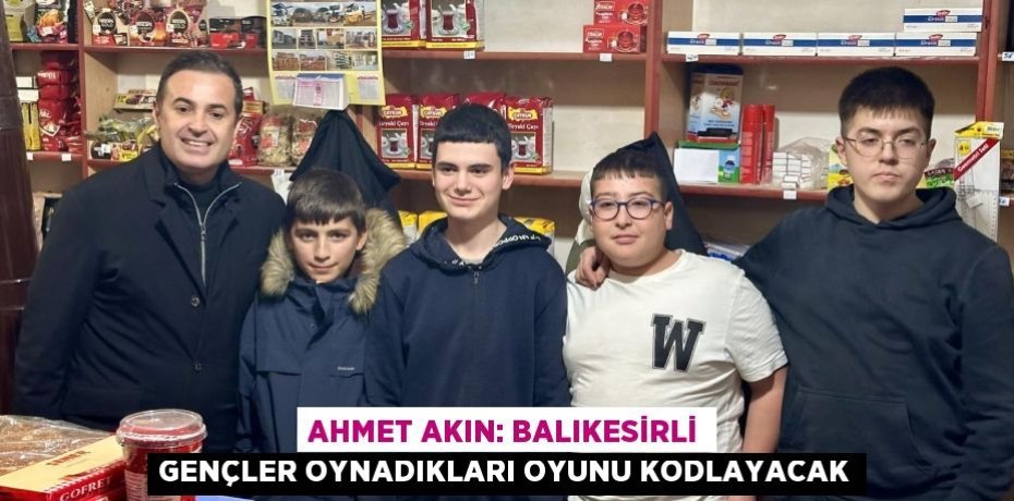AHMET AKIN: BALIKESİRLİ GENÇLER OYNADIKLARI OYUNU KODLAYACAK