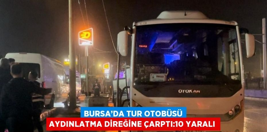BURSA’DA TUR OTOBÜSÜ AYDINLATMA DİREĞİNE ÇARPTI:10 YARALI