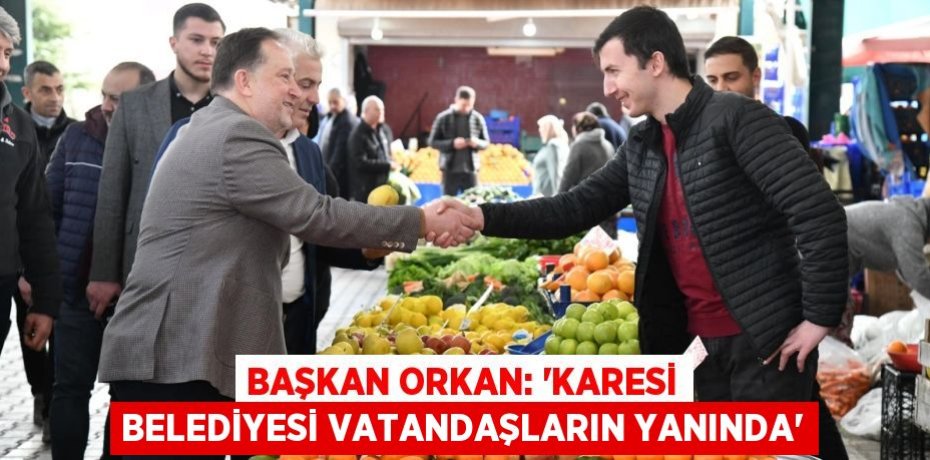 BAŞKAN ORKAN: “KARESİ BELEDİYESİ VATANDAŞLARIN YANINDA”