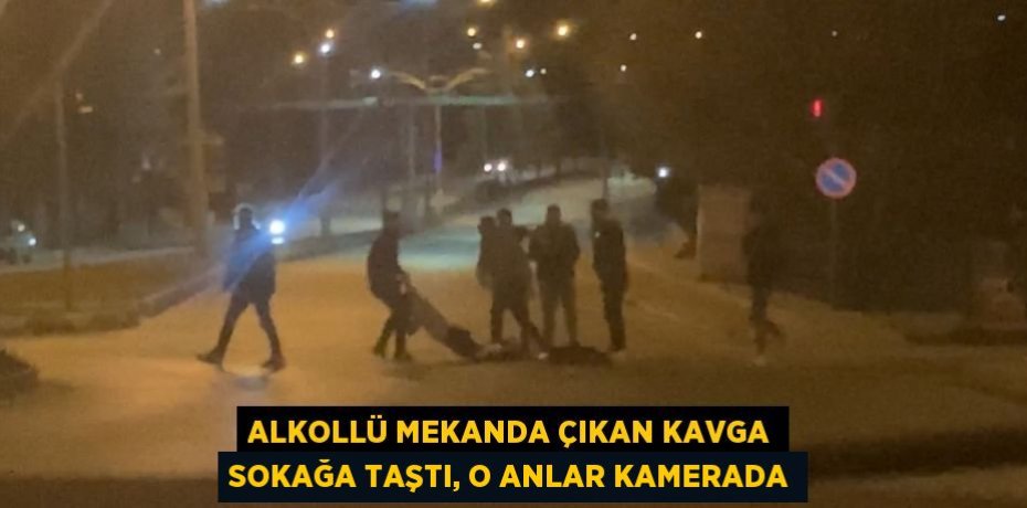 ALKOLLÜ MEKANDA ÇIKAN KAVGA SOKAĞA TAŞTI, O ANLAR KAMERADA