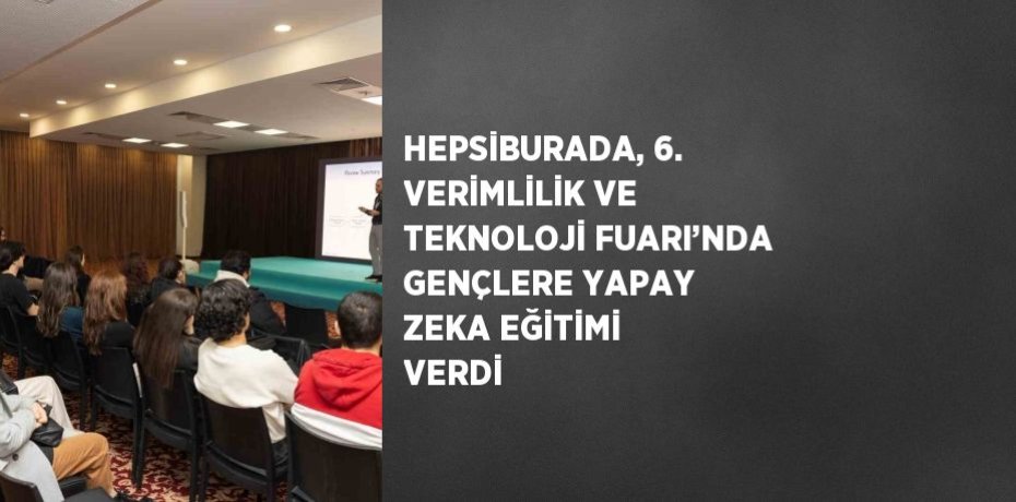 HEPSİBURADA, 6. VERİMLİLİK VE TEKNOLOJİ FUARI’NDA GENÇLERE YAPAY ZEKA EĞİTİMİ VERDİ