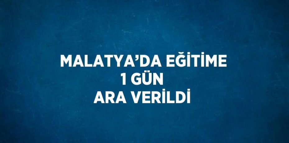 MALATYA’DA EĞİTİME 1 GÜN ARA VERİLDİ