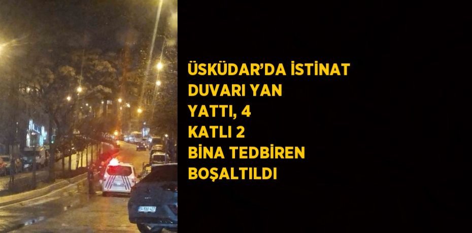 ÜSKÜDAR’DA İSTİNAT DUVARI YAN YATTI, 4 KATLI 2 BİNA TEDBİREN BOŞALTILDI