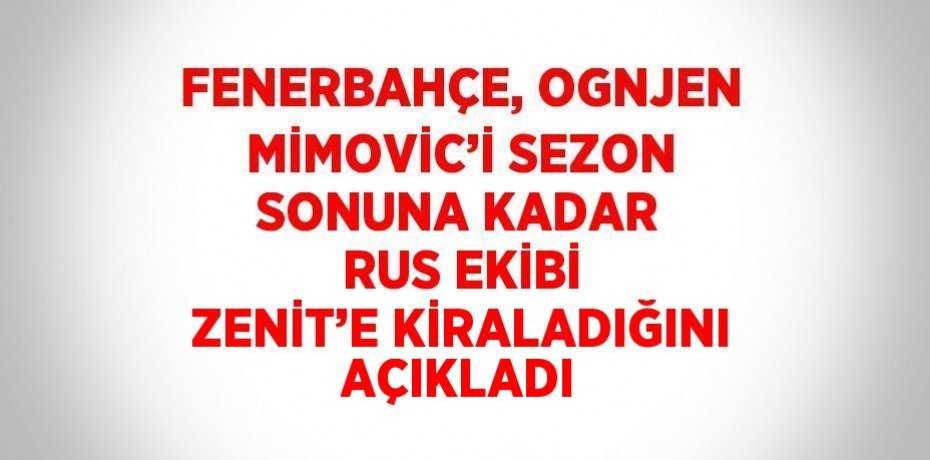 FENERBAHÇE, OGNJEN MİMOVİC’İ SEZON SONUNA KADAR RUS EKİBİ ZENİT’E KİRALADIĞINI AÇIKLADI