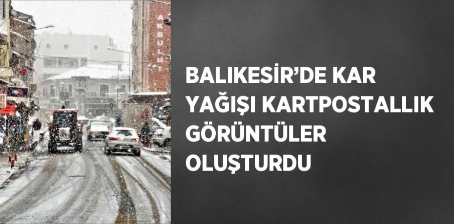 BALIKESİR’DE KAR YAĞIŞI KARTPOSTALLIK GÖRÜNTÜLER OLUŞTURDU