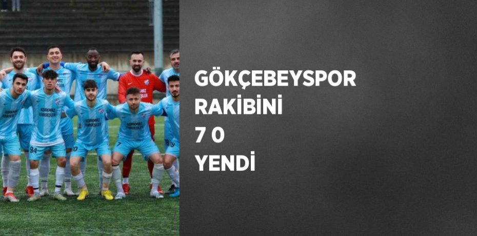 GÖKÇEBEYSPOR RAKİBİNİ 7 0 YENDİ