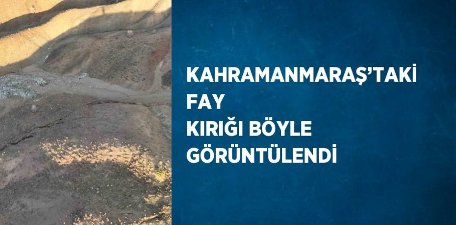 KAHRAMANMARAŞ’TAKİ FAY KIRIĞI BÖYLE GÖRÜNTÜLENDİ