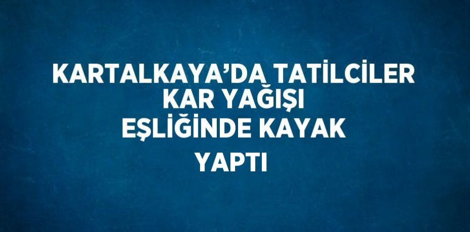 KARTALKAYA’DA TATİLCİLER KAR YAĞIŞI EŞLİĞİNDE KAYAK YAPTI