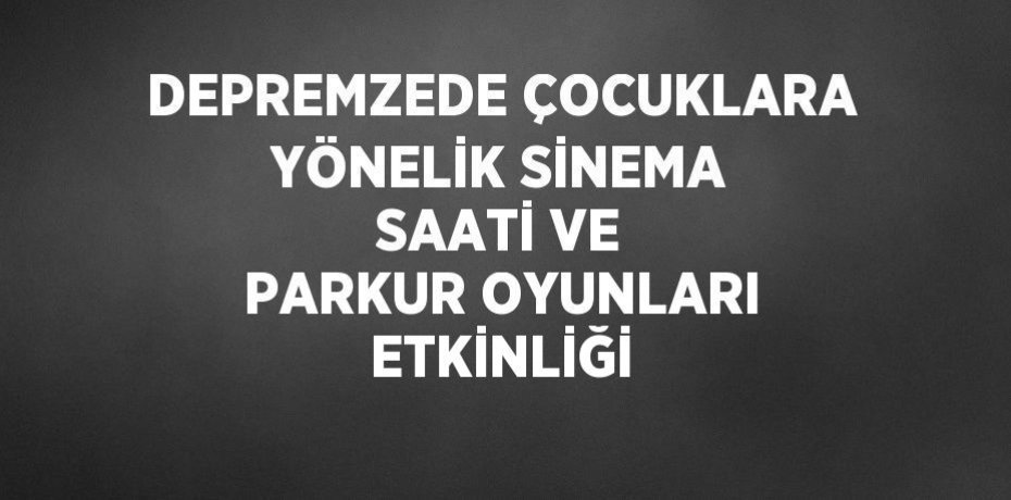 DEPREMZEDE ÇOCUKLARA YÖNELİK SİNEMA SAATİ VE PARKUR OYUNLARI ETKİNLİĞİ