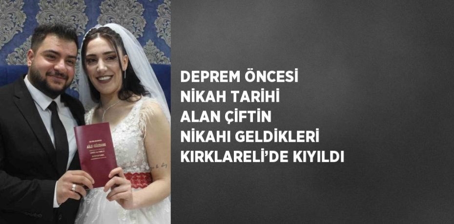 DEPREM ÖNCESİ NİKAH TARİHİ ALAN ÇİFTİN NİKAHI GELDİKLERİ KIRKLARELİ’DE KIYILDI