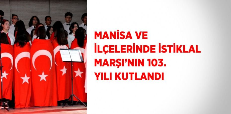 MANİSA VE İLÇELERİNDE İSTİKLAL MARŞI’NIN 103. YILI KUTLANDI