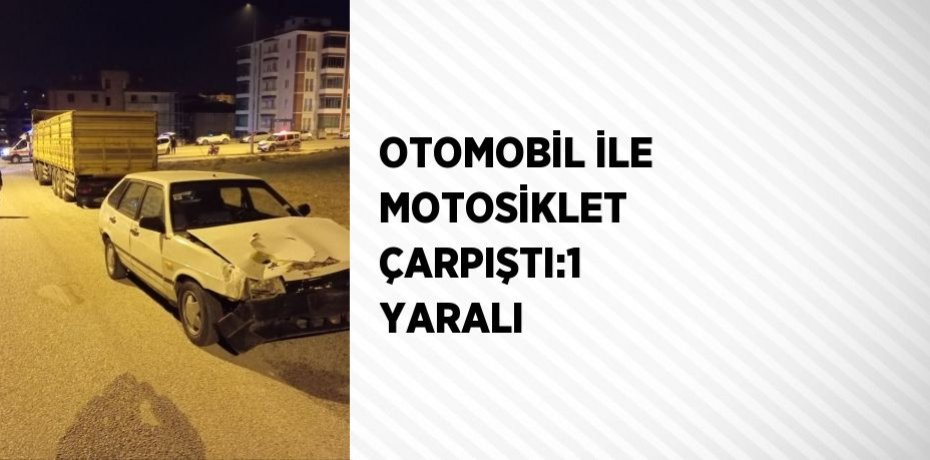 OTOMOBİL İLE MOTOSİKLET ÇARPIŞTI:1 YARALI