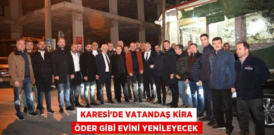 KARESİ’DE VATANDAŞ KİRA ÖDER GİBİ EVİNİ YENİLEYECEK