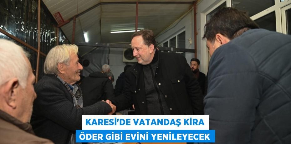 KARESİ’DE VATANDAŞ KİRA ÖDER GİBİ EVİNİ YENİLEYECEK